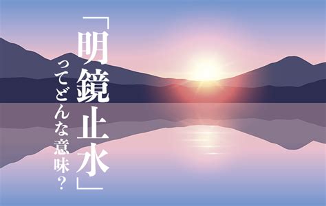 明鏡止水|明鏡止水の意味とは？使い方や由来、例文・英語を解。